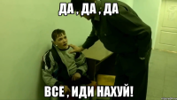 Да , да , да Все , иди нахуй!