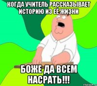 Когда учитель рассказывает историю из её жизни Боже да всем насрать!!!