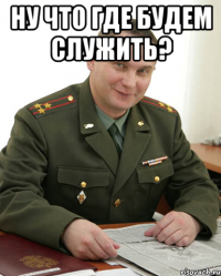 ну что где будем служить? 