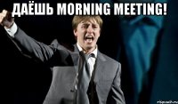 ДАЁШЬ MORNING MEETING! 