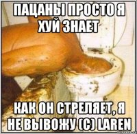 пацаны просто я хуй знает как он стреляет, я не вывожу (с) laren