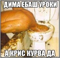 Дима ебаш уроки а крис курва да