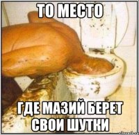 То место где мазий берет свои шутки