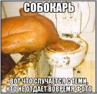 СОБОКАРЬ ВОТ ЧТО СЛУЧАЕТСЯ С ТЕМИ, КТО НЕ ОТДАЕТ ВОВРЕМЯ ФОТО