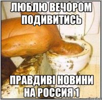 Люблю вечором подивитись правдиві новини на Россия 1