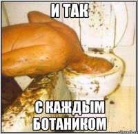 И так с каждым ботаником