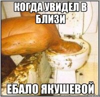 когда увидел в близи ебало Якушевой
