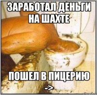Заработал деньги на шахте Пошел в Пицерию ->
