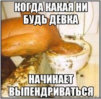 когда какая ни будь девка начинает выпендриваться