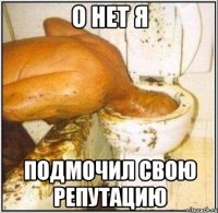 О нет я подмочил свою репутацию