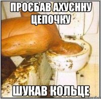 Проєбав ахуєнну цепочку шукав кольце