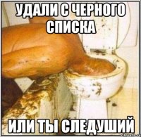 Удали с черного списка Или ты следуший