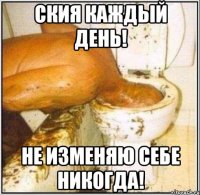 Ския каждый день! Не изменяю себе никогда!