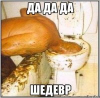 да да да шедевр