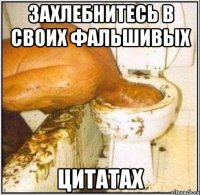 захлебнитесь в своих фальшивых цитатах