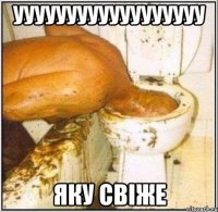 УУУУУУУУУУУУУУУУУУ ЯКУ СВІЖЕ