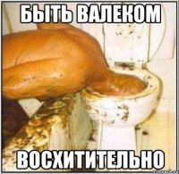 Быть Валеком Восхитительно