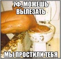 7ф, можешь вылезать мы простили тебя