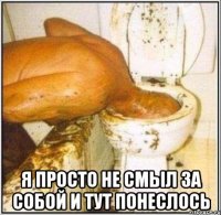  я просто не смыл за собой и тут понеслось