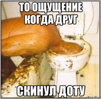 то ощущение когда друг скинул доту