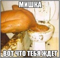 мишка вот что тебя ждет