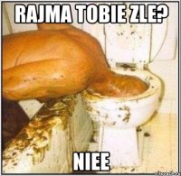 Rajma tobie zle? niee