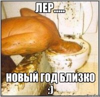 Лер..... новый год близко :)