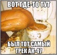 Вот где-то тут был тот самый трек ак-47