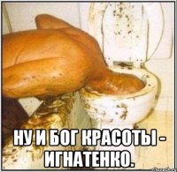  ну и бог красоты - Игнатенко.