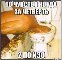 то чувство когда за четверть 2 по ИЗО