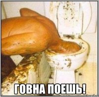  ГОВНА ПОЕШЬ!