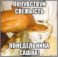 Почувствуй свежысть понедельника Сашка!