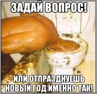 Задай вопрос! Или отпразднуешь новый год именно так!