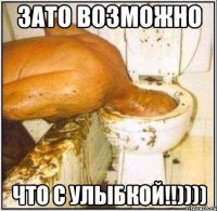 Зато возможно что с улыбкой!!))))