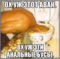 Ох уж этот Авак. Ох уж эти анальные бусы.