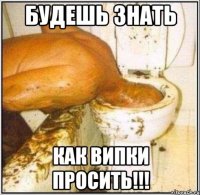 Будешь знать Как випки просить!!!