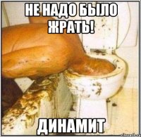 Не надо было жрать! Динамит