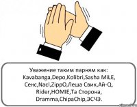 Уважение таким парням как: Kavabanga,Depo,Kolibri,Sasha MiLE, Cенс,Nacl,ZippO,Леша Свик,Ай-Q, Rider,HOMIE,Та Сторона, Dramma,ChipaChip,ЭСЧЭ.