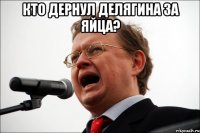 Кто дернул Делягина за яйца? 