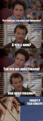 Что-нибудь слышно про Амирова? А что с ним? Так его же арестовали! Как арестовали?! САИД!!! Я ТЕБЯ СПАСУ!!!