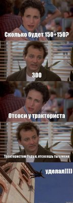 Сколько будет 150+150? 300 Отсоси у тракториста Трактористом буду я, отсосешь ты у меня уделал))))