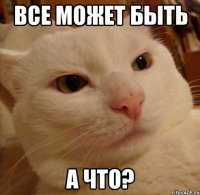 все может быть а что?
