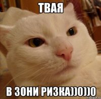 Твая в зони ризка))0))0