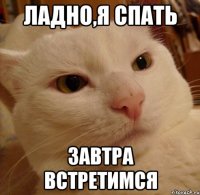 Ладно,я спать завтра встретимся