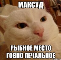 Максуд рыбное место говно печальное