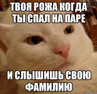 Твоя рожа когда ты спал на паре и слышишь свою фамилию