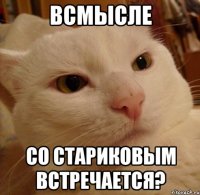 всмысле со стариковым встречается?