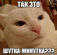 так это шутка-минутка???