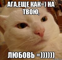 ага,еще как=) на твою, ЛЮБОВЬ =))))))