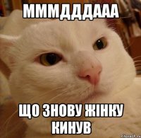 мммдддааа що знову жінку кинув